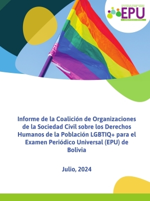 Informe de la Coalición de Organizaciones de la Sociedad Civil sobre los Derechos Humanos de la Población LGBTIQ+ para el Examen Periódico Universal (EPU) de  Bolivia